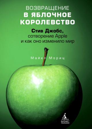 Возвращение в Яблочное королевство. Стив Джобс, сотворение Apple и как оно изменило мир