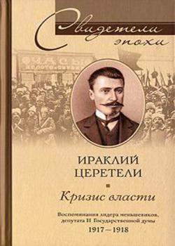 Кризис власти. Воспоминания лидера меньшевиков, депутата II Государственной думы. 1917-1918