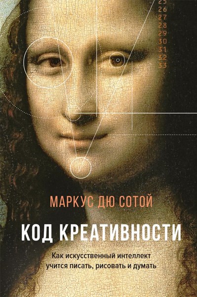 Код креативности. Как искусственный интеллект учится писать, рисовать и думать