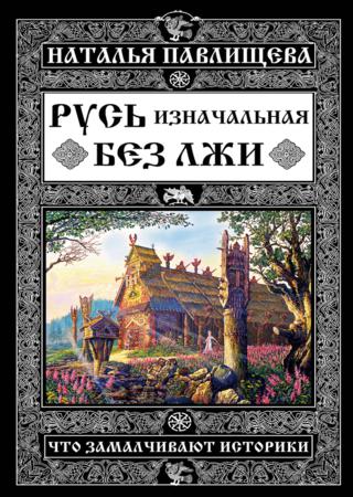 Русь изначальная без лжи. Что замалчивают историки