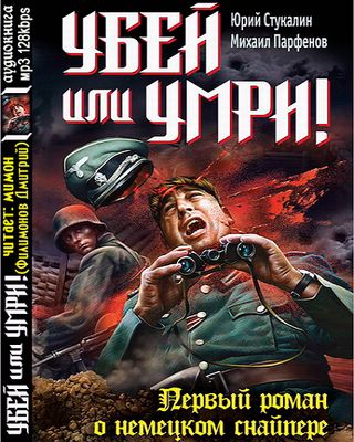 Юрий Стукалин, Михаил Парфёнов. Убей или умри! Первый роман о немецком снайпере