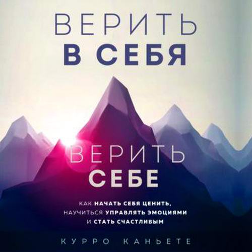 Курро Каньете. Верить в себя. Верить себе. Как начать себя ценить, научиться управлять эмоциями и стать счастливым Аудиокнига