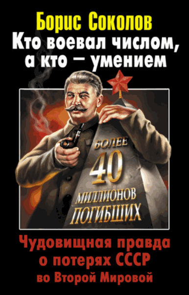 Борис Соколов. Кто воевал числом, а кто - умением. Чудовищная правда о потерях СССР во Второй Мировой