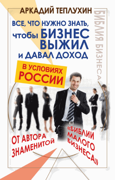 А. Теплухин. Все, что нужно знать, чтобы бизнес выжил и давал доход в условиях России