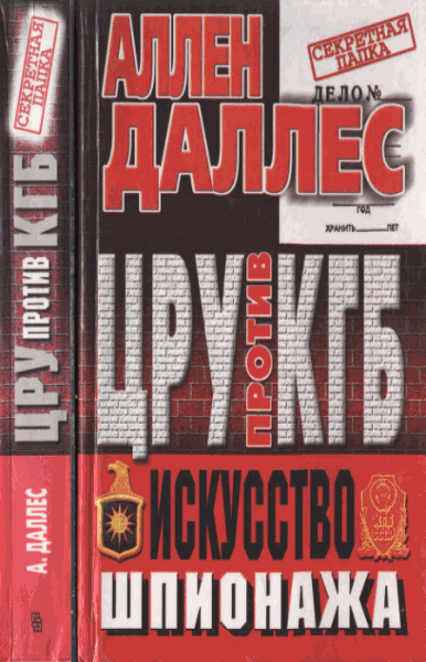 А. Даллес. ЦРУ против КГБ. Искусство шпионажа