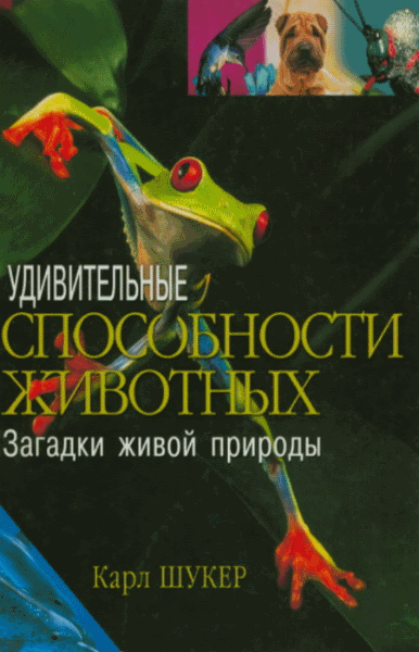 Карл Шукер. Удивительные способности животных. Загадки живой природы