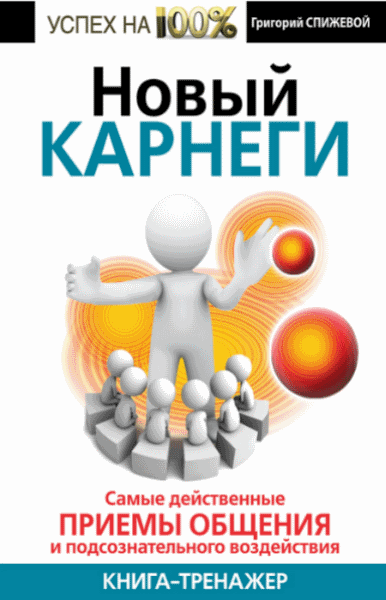 Григорий Спижевой. Новый Карнеги. Самые действенные приемы общения и подсознательного воздействия