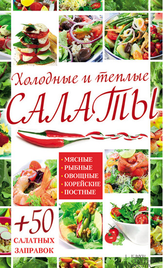 Холодные и теплые салаты. Мясные, рыбные, овощные, корейские, постные + 50 салатных заправок