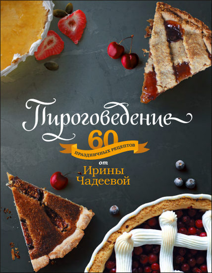 Пироговедение. 60 праздничных рецептов от Ирины Чадеевой