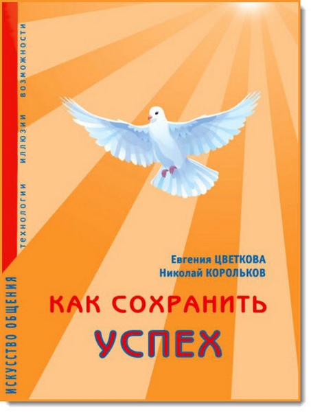 Е. Цветкова, Н. Корольков. Как сохранить успех. Искусство общения. Технологии, иллюзии, возможности