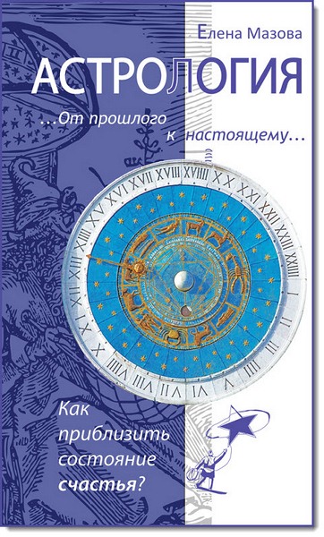 Елена Мазова. Астрология. От прошлого к настоящему. Как приблизить состояние счастья?