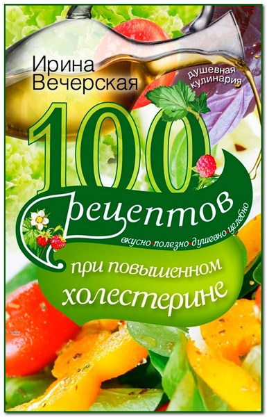 100 рецептов при повышенном холестерине. Вкусно, полезно, душевно, целебно