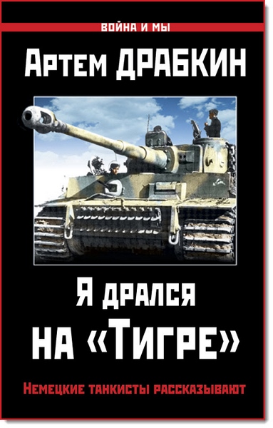 Артем Драбкин. Я дрался на «Тигре». Немецкие танкисты рассказывают