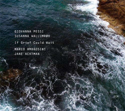 Giovanna Pessi & Susanna K. Wallumrød - If Grief Could Wait (2011)