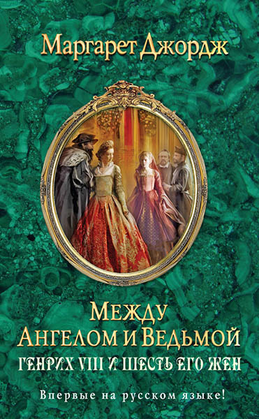 Маргарет Джордж. Между ангелом и ведьмой. Генрих VIII и шесть его жен