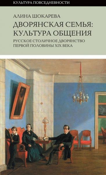 А. Шокарева. Дворянская семья. Культура общения. Русское столичное дворянство первой половины XIX века