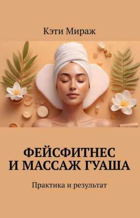 Кэти Мираж. Фейсфитнес и массаж гуаша. Практика и результат