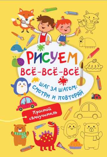 Рисуем всё-всё-всё. Шаг за шагом: смотри и повторяй