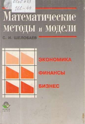 С.И. Шелобаев. Математические методы и модели в экономике, финансах, бизнесе