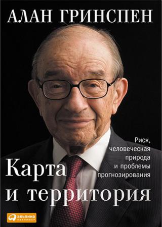 Алан Гринспен. Карта и территория. Риск, человеческая природа и проблемы прогнозирования