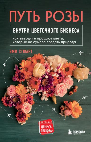 Путь розы. Внутри цветочного бизнеса. Как выводят и продают цветы, которые не сумела создать природа