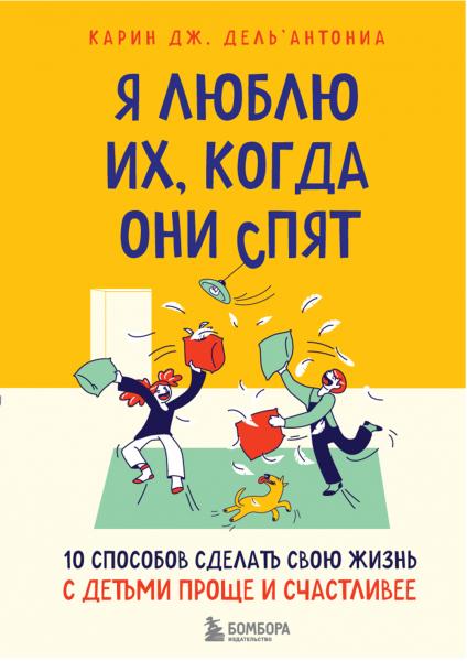 Карин Дж. Дель'Антониа. Я люблю их, когда они спят. 10 способов сделать свою жизнь с детьми проще и счастливее