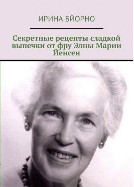 Ирина Бйорно. Секретные рецепты сладкой выпечки от фру Элны Марии Йенсен