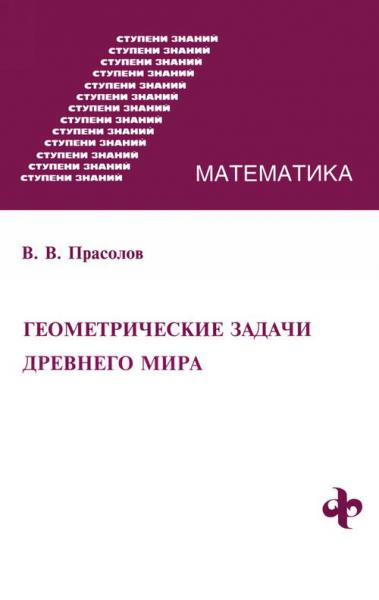 В.В. Прасолов. Геометрические задачи Древнего мира. Ступени знаний