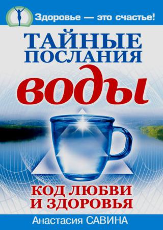 Анастасия Савина. Тайные послания воды. Код любви и здоровья