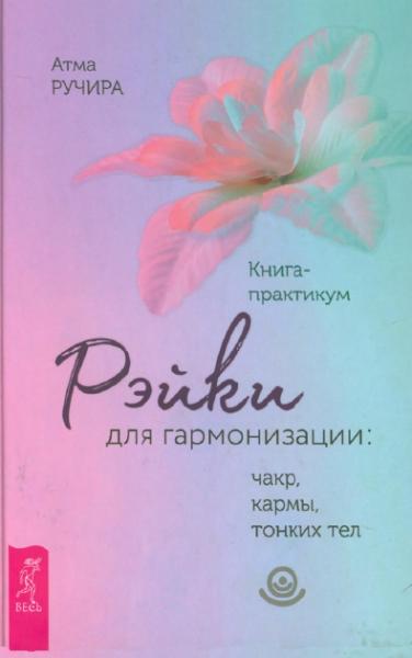 Атма Ручира. Рэйки для гармонизации: чакр, кармы, тонких тел