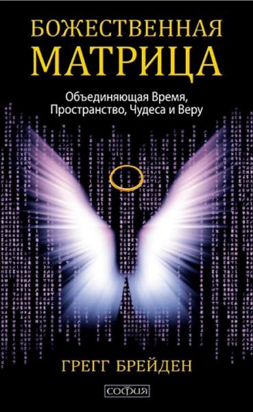 Грегг Брейден. Божественная матрица, объединяющая время, пространство, чудеса и веру