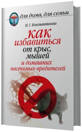 И.Г. Константинова. Как избавиться от крыс, мышей и домашних насекомых-вредителей