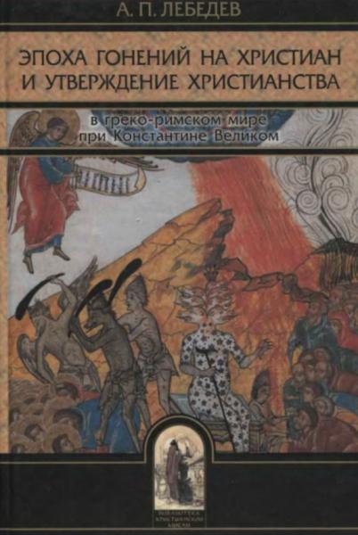 А.П. Лебедев. Эпоха гонений на христиан и утверждение христианства в греко-римском мире при Константине Великом