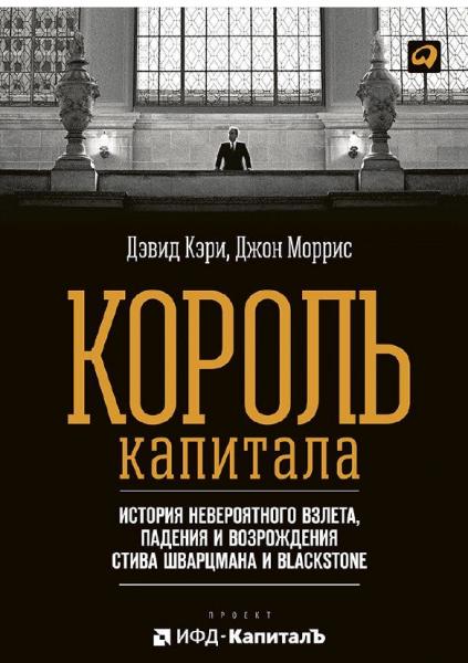 Дэвид Кэри. Король капитала. История невероятного взлета, падения и возрождения Стива Шварцмана и Blackstone