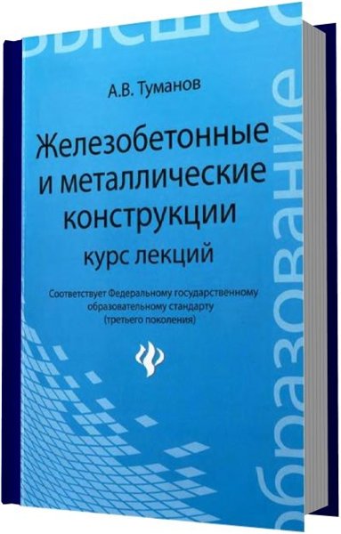 А.В. Туманов. Железобетонные и металлические конструкции. Курс лекций