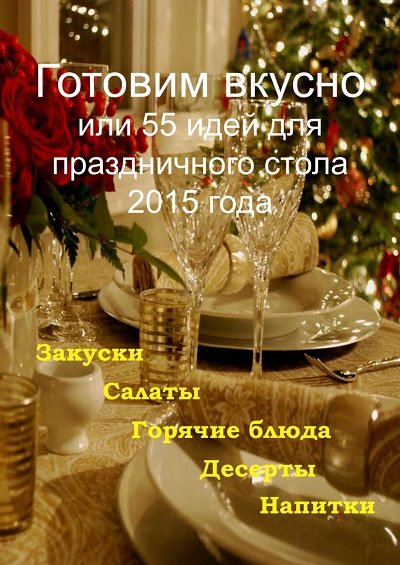 Готовим вкусно или 55 идей для праздничного стола 2015 года