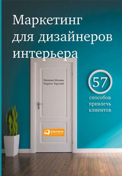 Наталия Митина, Кирилл Горский. Маркетинг для дизайнеров интерьера. 57 способов привлечь клиентов