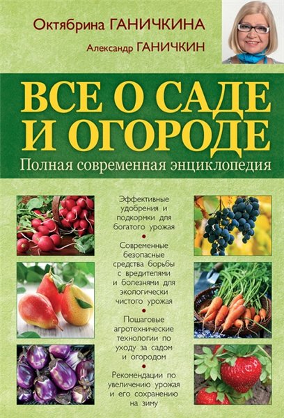 О. Ганичкина, А. Ганичкин. Все о саде и огороде. Полная современная энциклопедия