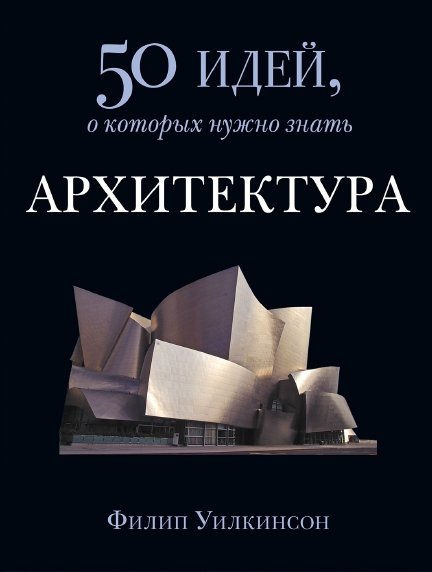 Филипп Уилкинсон. Архитектура. 50 идей, о которых нужно знать