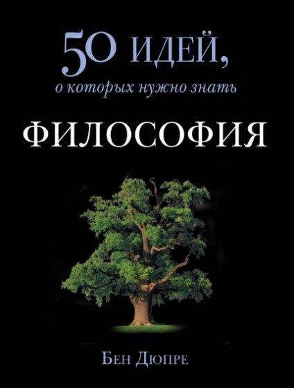 Б. Дюпре. Философия. 50 идей, о которых нужно знать