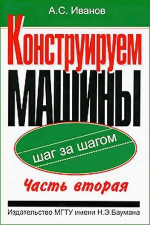 А.С. Иванов. Конструируем машины. Шаг за шагом. Часть вторая