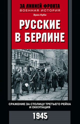 Эрих Куби. Русские в Берлине. Сражения за столицу Третьего рейха и оккупация. 1945