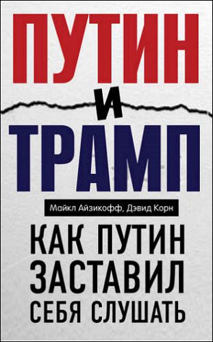 М. Айзикофф, Д. Корн. Путин и Трамп. Как Путин заставил себя слушать