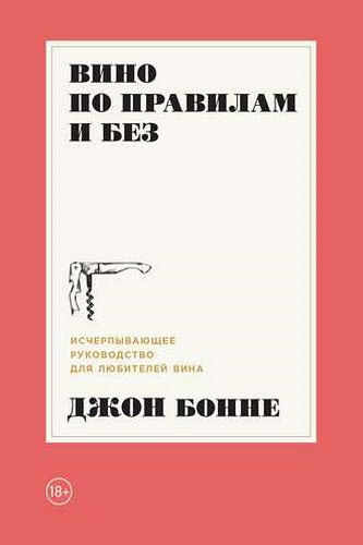 Джон Бонне. Вино по правилам и без. Исчерпывающее руководство для любителей вина