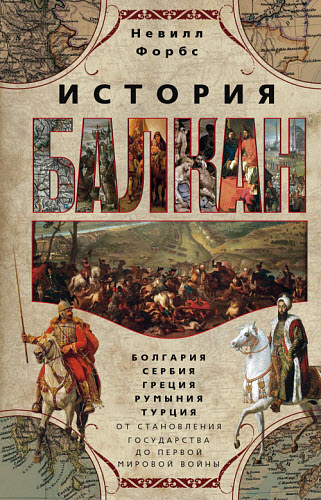 Невилл Форбс. История Балкан. Болгария, Сербия, Греция, Румыния, Турция от становления государства до Первой мировой войны