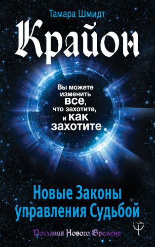 Т. Шмидт. Крайон. Вы можете изменить все, что захотите, и как захотите. Новые законы управления судьбой