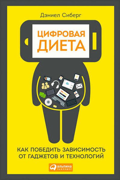 Дэниел Сиберг. Цифровая диета. Как победить зависимость от гаджетов и технологий