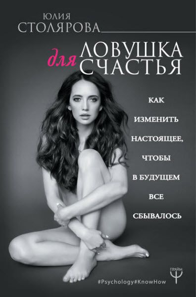 Юлия Столярова. Ловушка для счастья. Как изменить настоящее, чтобы в будущем все сбывалось