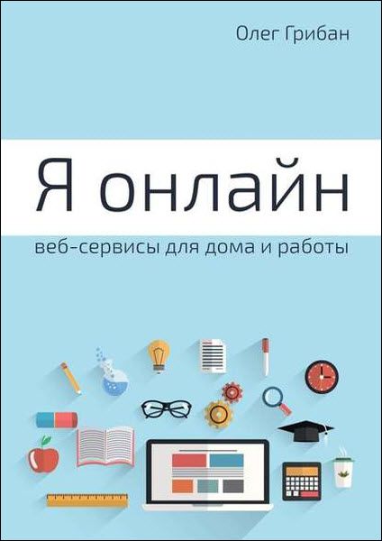 Олег Грибан. Я онлайн. Веб-сервисы для дома и работы. Практикум