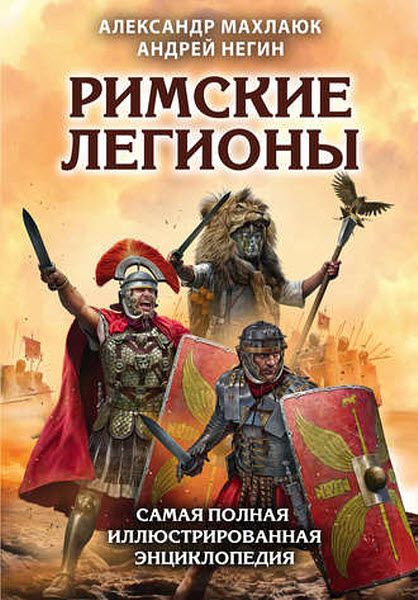 А.Махлаюк, А. Негин. Римские легионы. Самая полная иллюстрированная энциклопедия